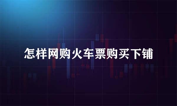 怎样网购火车票购买下铺