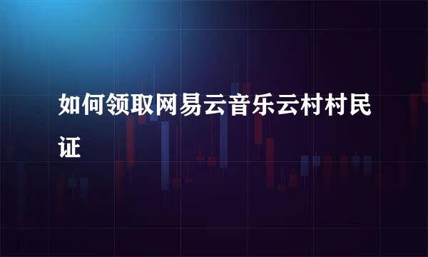 如何领取网易云音乐云村村民证