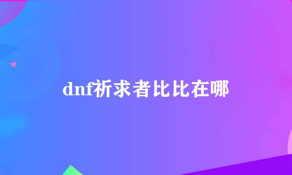 dnf祈求者比比在哪