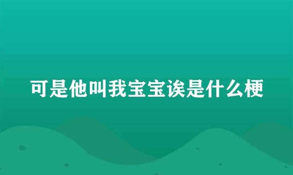 可是他叫我宝宝诶是什么梗