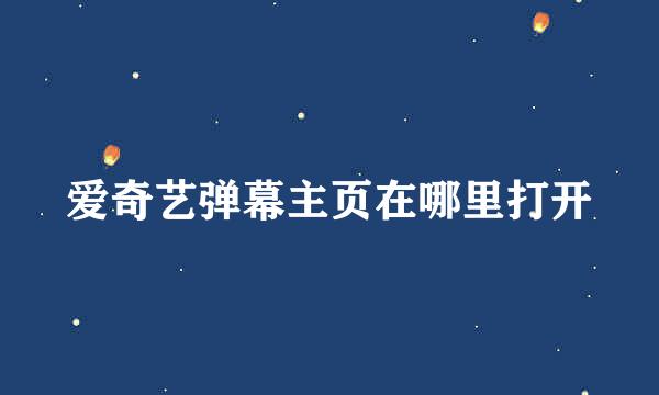 爱奇艺弹幕主页在哪里打开
