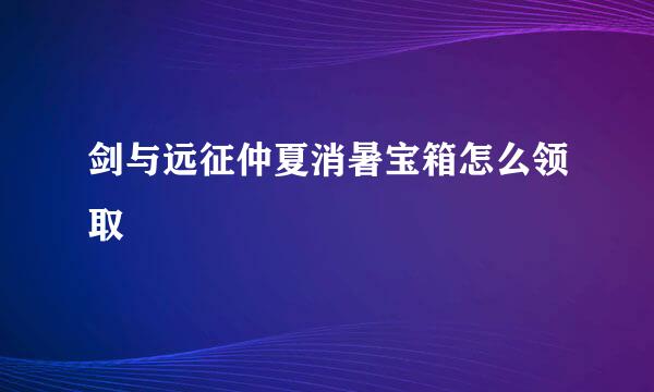 剑与远征仲夏消暑宝箱怎么领取