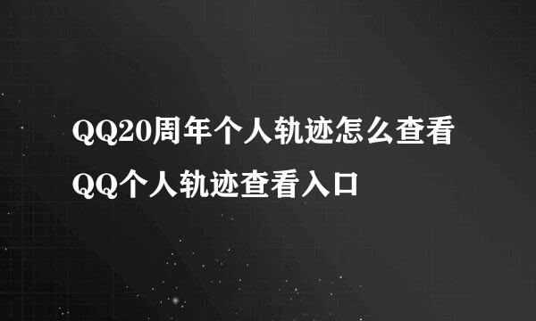 QQ20周年个人轨迹怎么查看 QQ个人轨迹查看入口