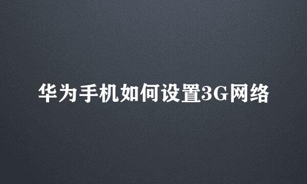 华为手机如何设置3G网络