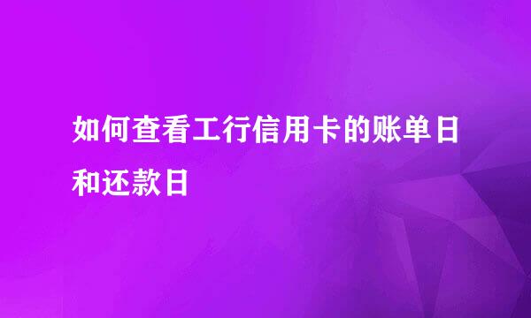如何查看工行信用卡的账单日和还款日