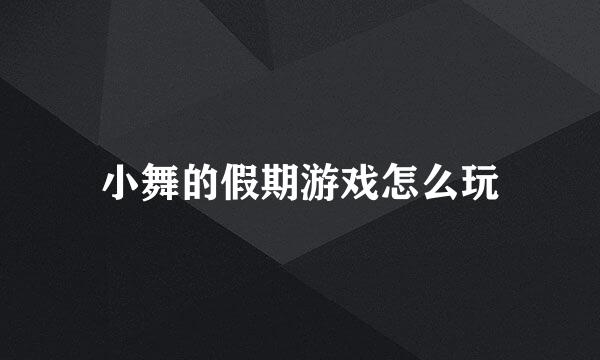 小舞的假期游戏怎么玩
