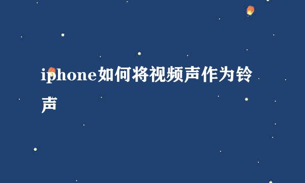 iphone如何将视频声作为铃声