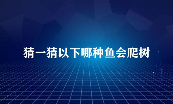 猜一猜以下哪种鱼会爬树