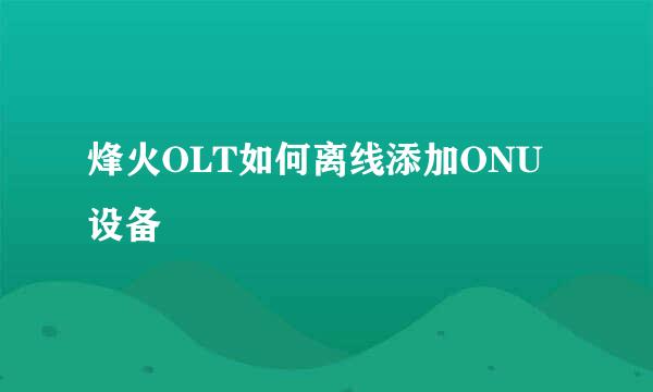 烽火OLT如何离线添加ONU设备
