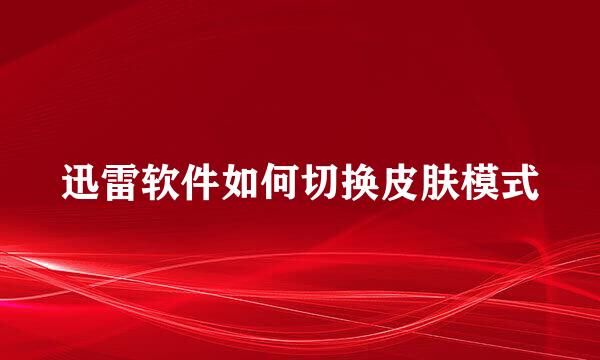 迅雷软件如何切换皮肤模式
