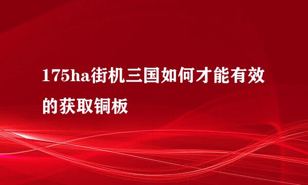 175ha街机三国如何才能有效的获取铜板