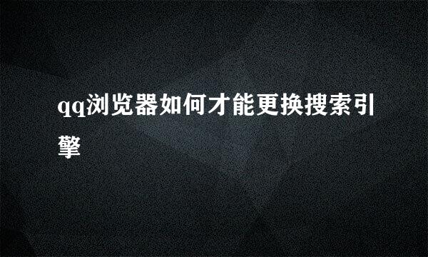 qq浏览器如何才能更换搜索引擎