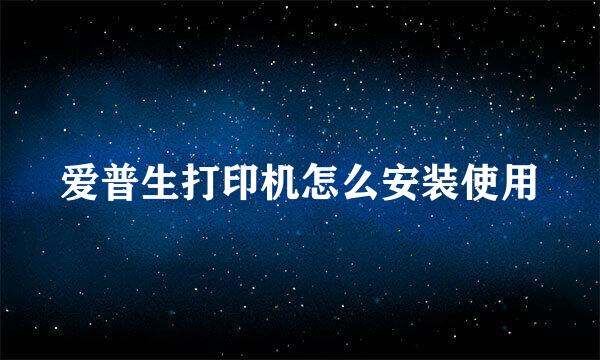 爱普生打印机怎么安装使用