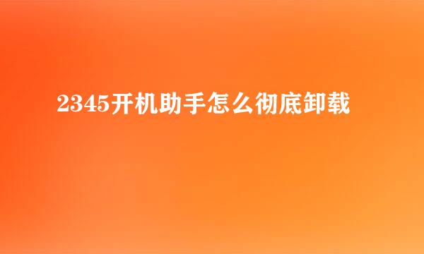 2345开机助手怎么彻底卸载