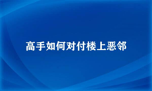 高手如何对付楼上恶邻