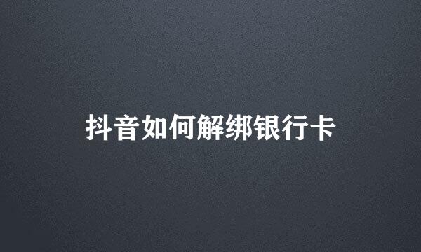 抖音如何解绑银行卡