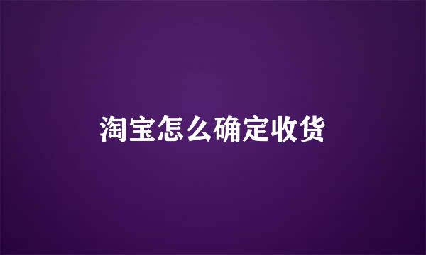 淘宝怎么确定收货