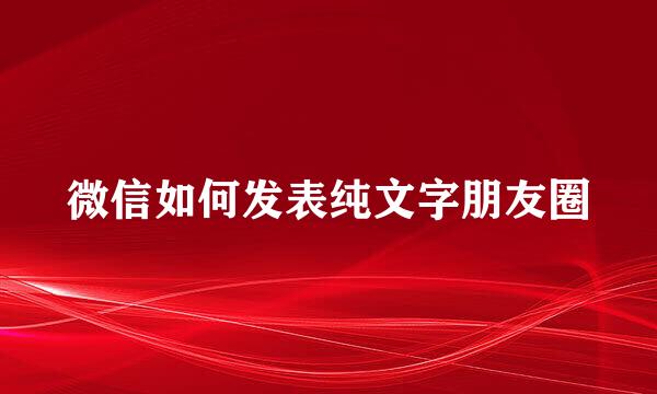 微信如何发表纯文字朋友圈