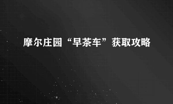 摩尔庄园“早茶车”获取攻略