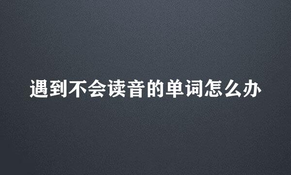遇到不会读音的单词怎么办