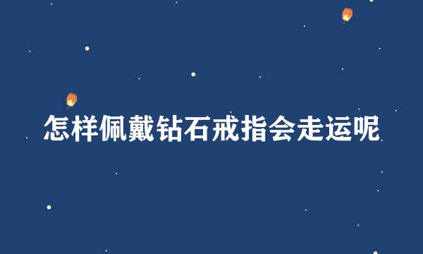 怎样佩戴钻石戒指会走运呢