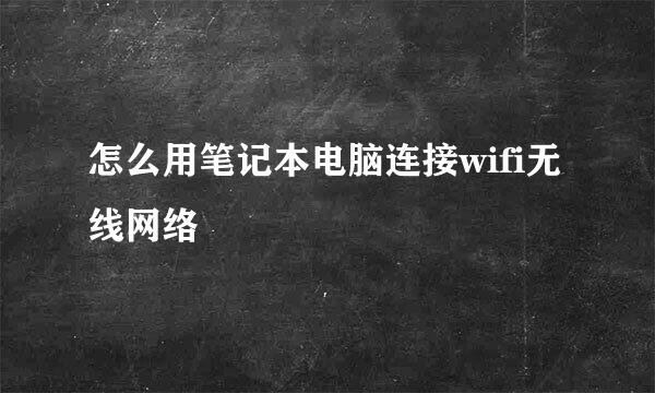 怎么用笔记本电脑连接wifi无线网络