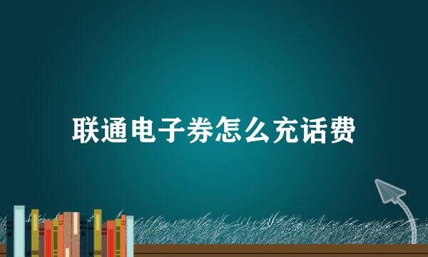 联通电子券怎么充话费