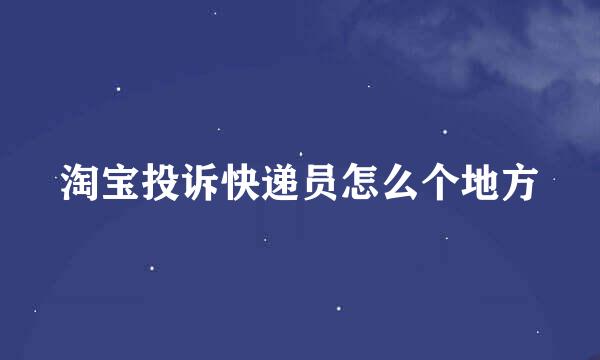 淘宝投诉快递员怎么个地方