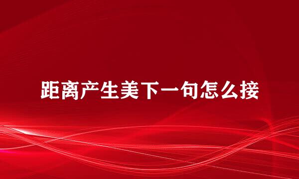 距离产生美下一句怎么接
