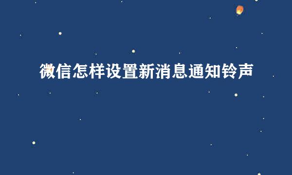 微信怎样设置新消息通知铃声