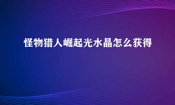 怪物猎人崛起光水晶怎么获得