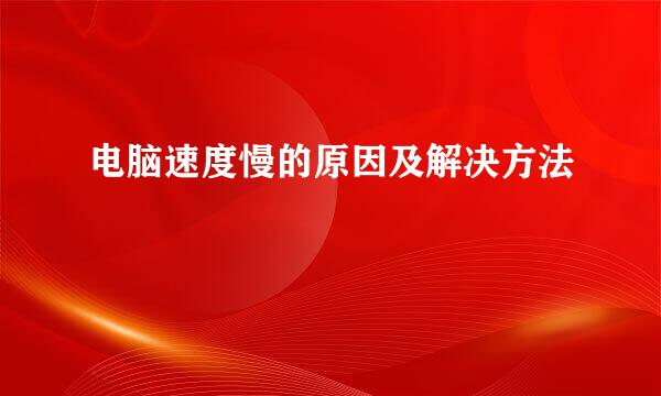 电脑速度慢的原因及解决方法