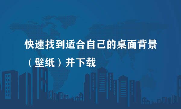 快速找到适合自己的桌面背景（壁纸）并下载