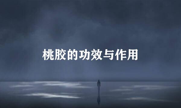 桃胶的功效与作用