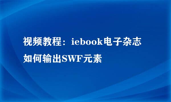 视频教程：iebook电子杂志如何输出SWF元素