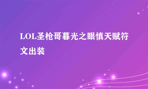 LOL圣枪哥暮光之眼慎天赋符文出装