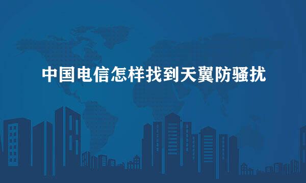 中国电信怎样找到天翼防骚扰