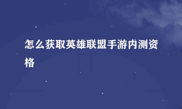 怎么获取英雄联盟手游内测资格