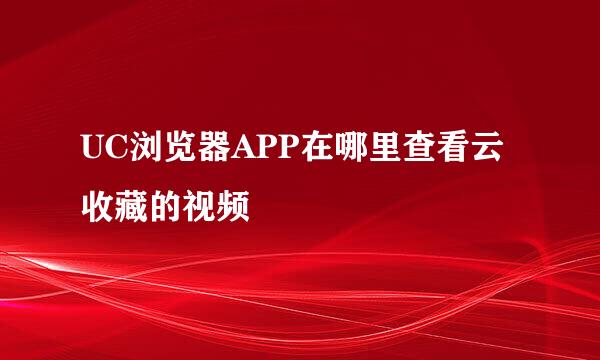 UC浏览器APP在哪里查看云收藏的视频