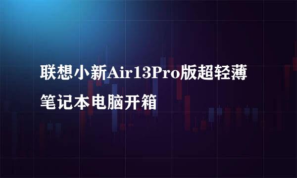 联想小新Air13Pro版超轻薄笔记本电脑开箱