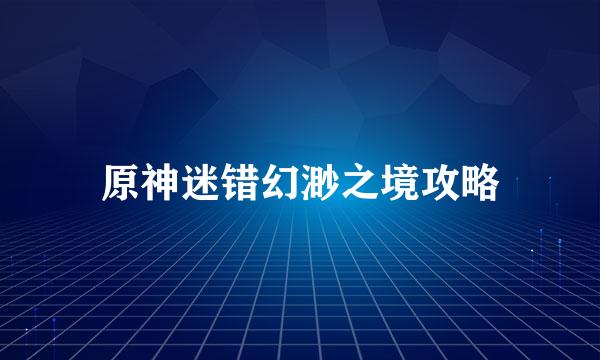 原神迷错幻渺之境攻略