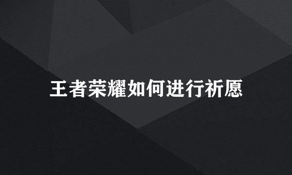 王者荣耀如何进行祈愿