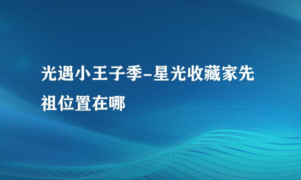 光遇小王子季-星光收藏家先祖位置在哪