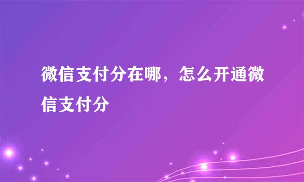 微信支付分在哪，怎么开通微信支付分