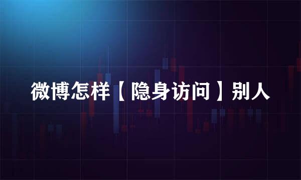 微博怎样【隐身访问】别人