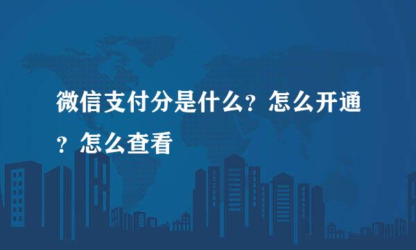 微信支付分是什么？怎么开通？怎么查看