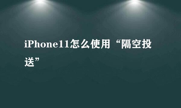 iPhone11怎么使用“隔空投送”