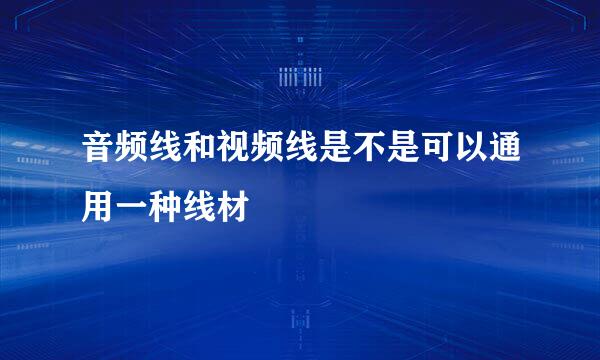 音频线和视频线是不是可以通用一种线材