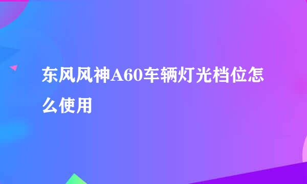 东风风神A60车辆灯光档位怎么使用