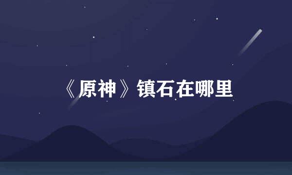 《原神》镇石在哪里